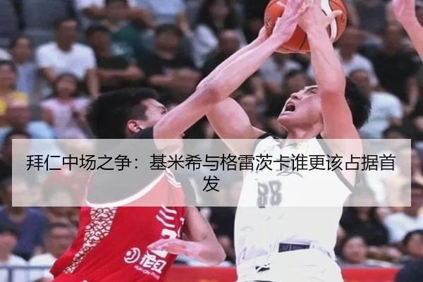 拜仁中场之争：基米希与格雷茨卡谁更该占据首发